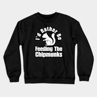 I'd Rather Be Feeding The Chipmunks Crewneck Sweatshirt